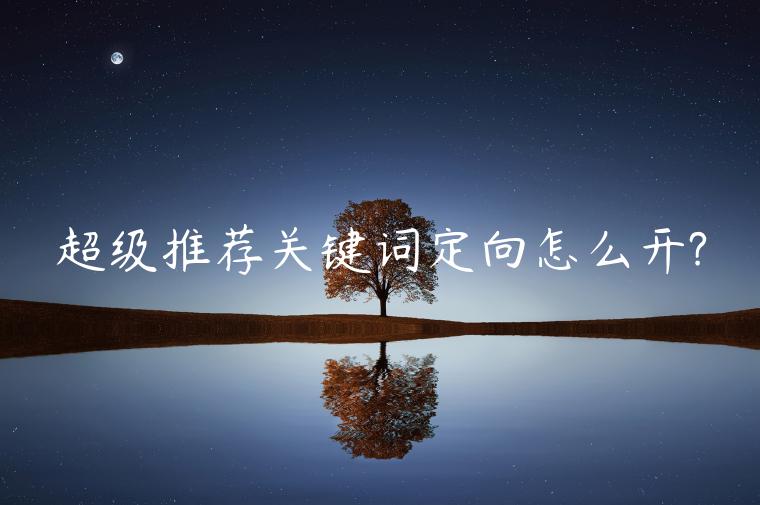 超級推薦關(guān)鍵詞定向怎么開?